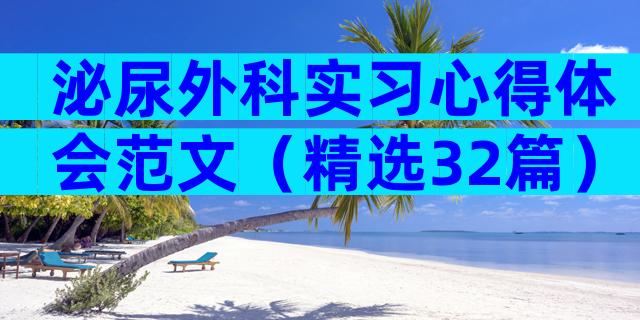 泌尿外科实习心得体会范文（精选32篇）