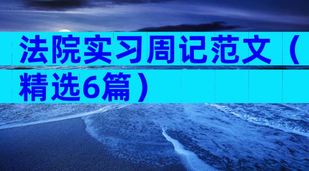 法院实习周记范文（精选6篇）