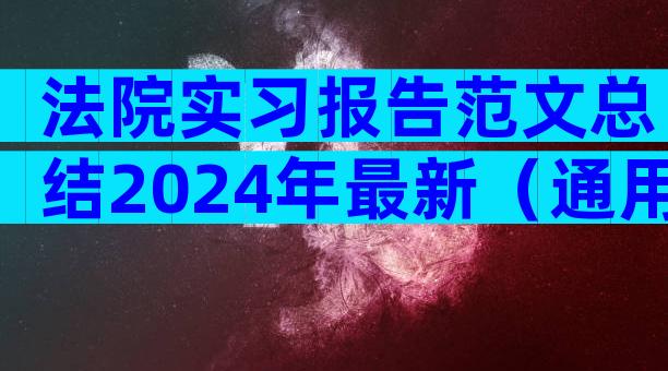 法院实习报告范文总结2024年最新（通用3篇）