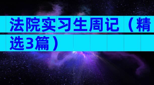 法院实习生周记（精选3篇）
