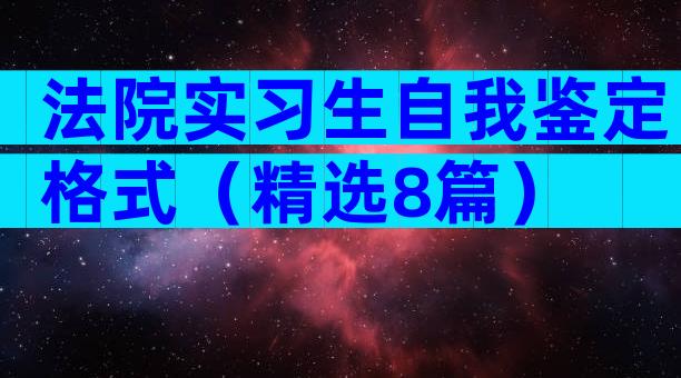法院实习生自我鉴定格式（精选8篇）