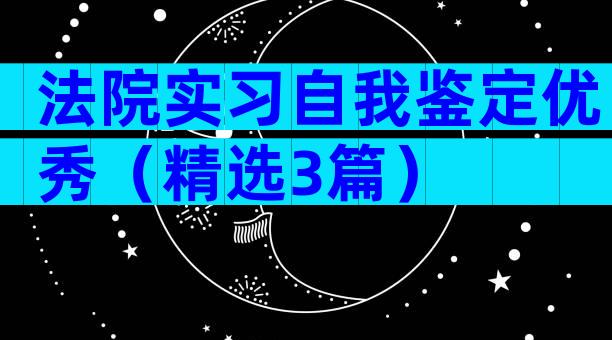 法院实习自我鉴定优秀（精选3篇）