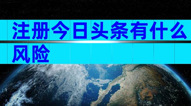 注册今日头条有什么风险