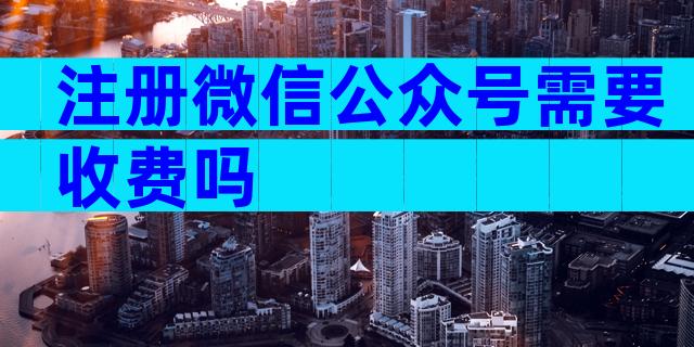 注册微信公众号需要收费吗