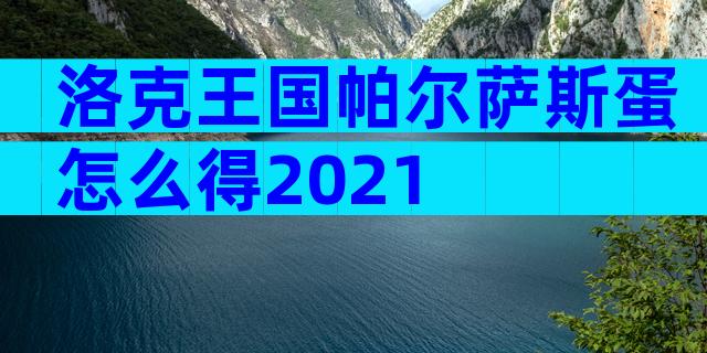 洛克王国帕尔萨斯蛋怎么得2021