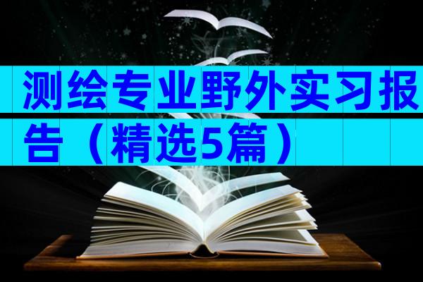 测绘专业野外实习报告（精选5篇）