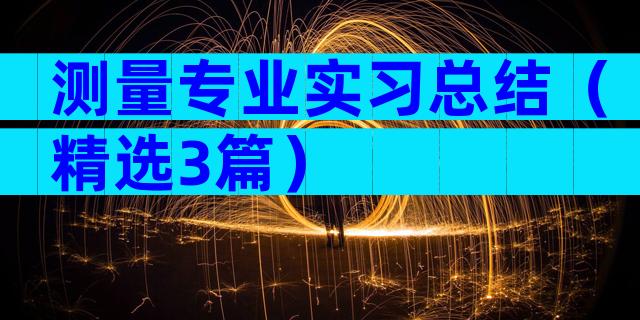 测量专业实习总结（精选3篇）