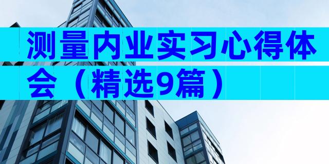 测量内业实习心得体会（精选9篇）