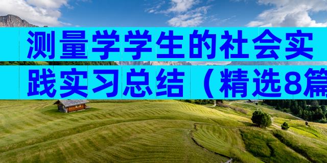 测量学学生的社会实践实习总结（精选8篇）