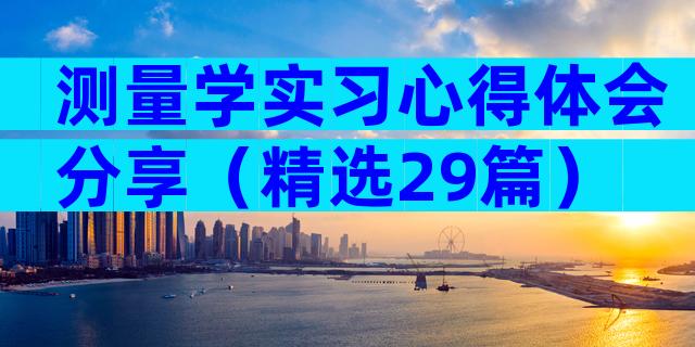 测量学实习心得体会分享（精选29篇）