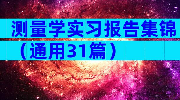 测量学实习报告集锦（通用31篇）