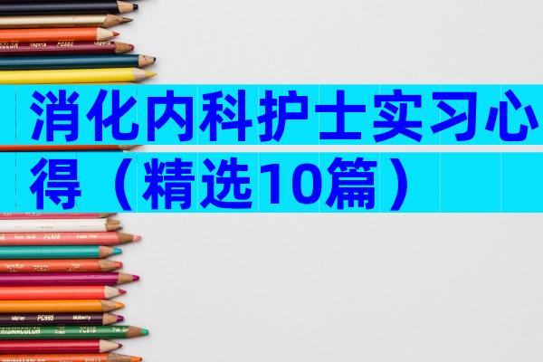 消化内科护士实习心得（精选10篇）