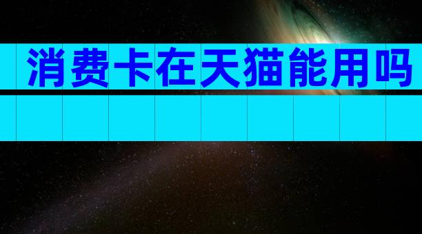 消费卡在天猫能用吗