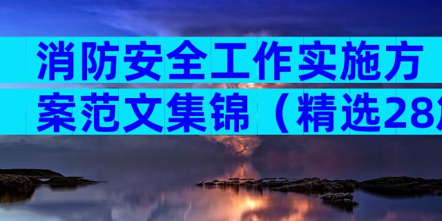 消防安全工作实施方案范文集锦（精选28篇）