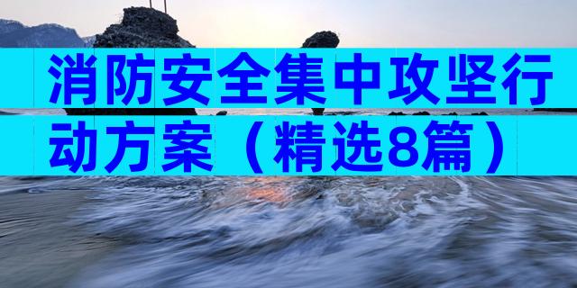 消防安全集中攻坚行动方案（精选8篇）