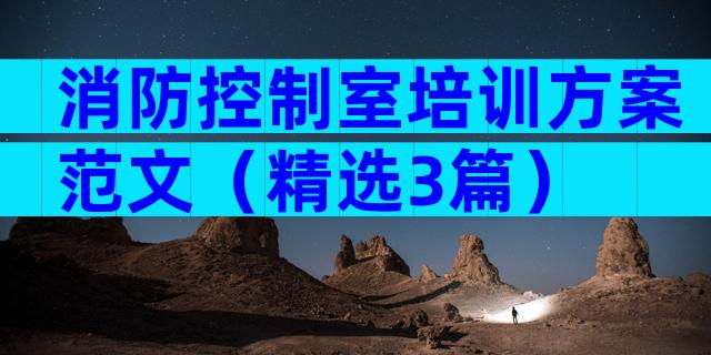 消防控制室培训方案范文（精选3篇）