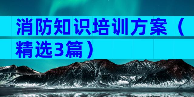 消防知识培训方案（精选3篇）
