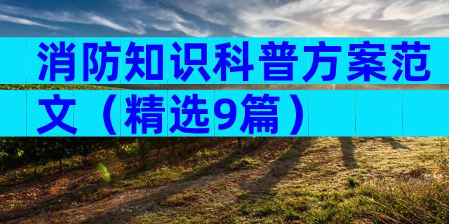 消防知识科普方案范文（精选9篇）
