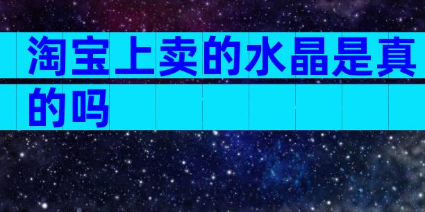 淘宝上卖的水晶是真的吗