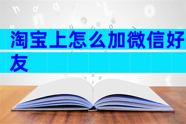 淘宝上怎么加微信好友