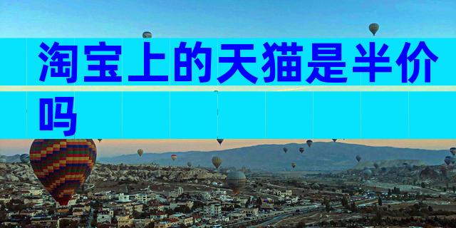 淘宝上的天猫是半价吗