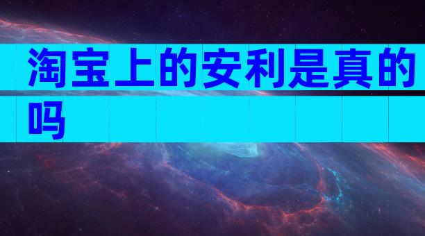 淘宝上的安利是真的吗