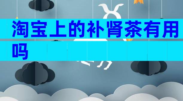 淘宝上的补肾茶有用吗