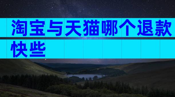 淘宝与天猫哪个退款快些
