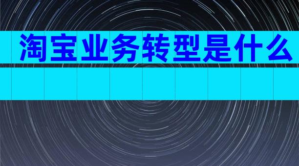 淘宝业务转型是什么