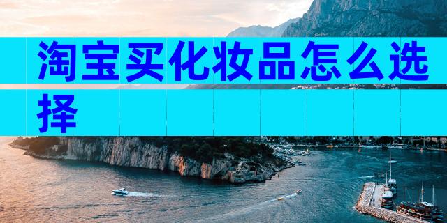 淘宝买化妆品怎么选择
