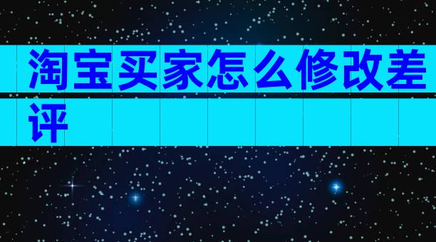 淘宝买家怎么修改差评