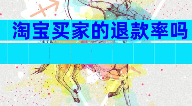 淘宝买家的退款率吗