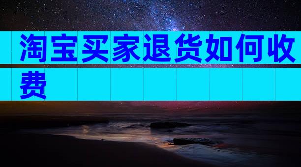 淘宝买家退货如何收费