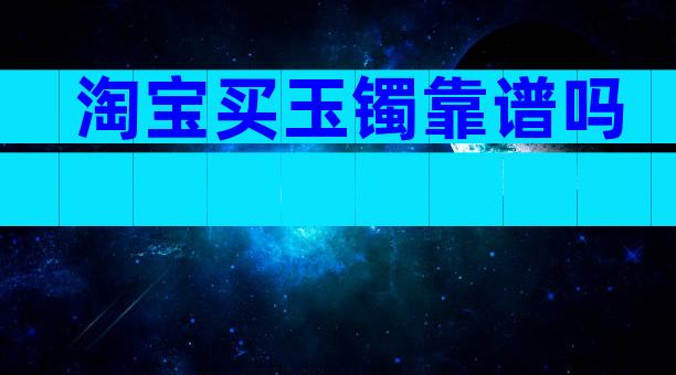 淘宝买玉镯靠谱吗