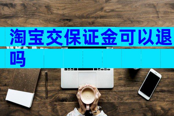 淘宝交保证金可以退吗