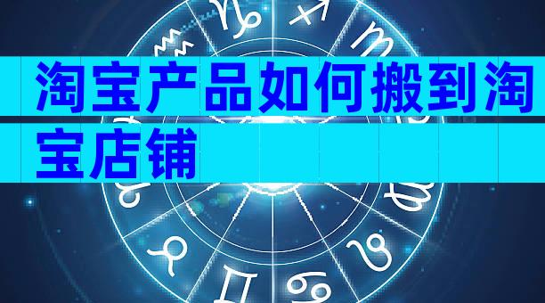 淘宝产品如何搬到淘宝店铺