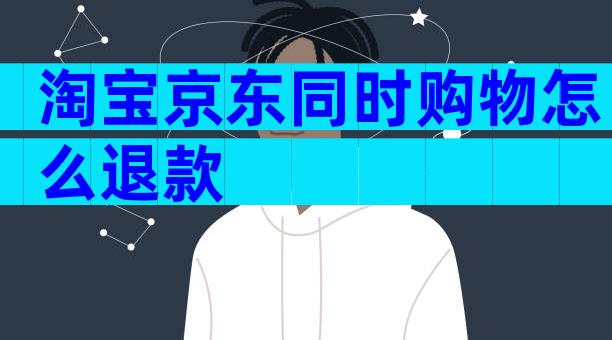 淘宝京东同时购物怎么退款