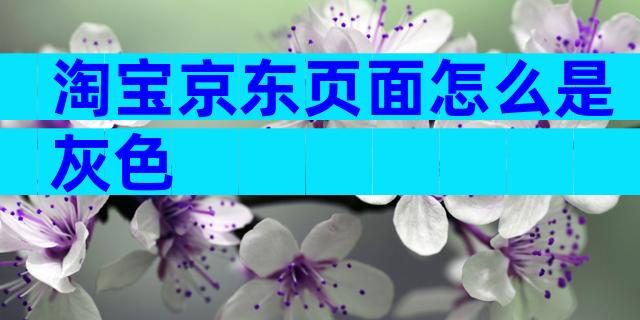 淘宝京东页面怎么是灰色