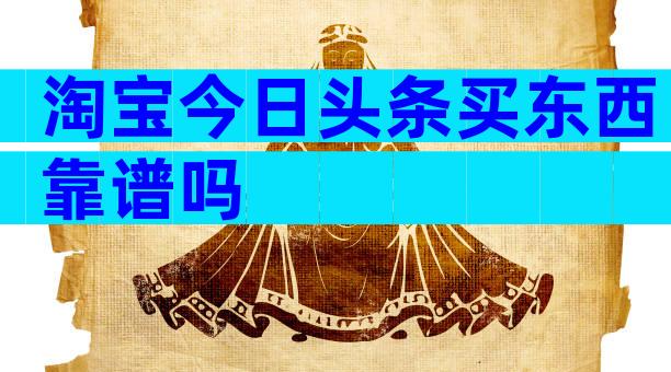 淘宝今日头条买东西靠谱吗
