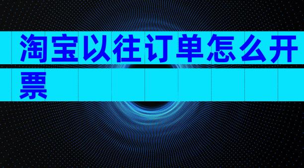 淘宝以往订单怎么开票