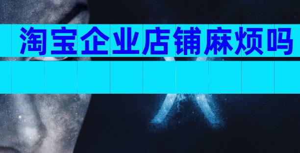 淘宝企业店铺麻烦吗