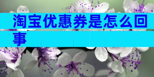 淘宝优惠券是怎么回事