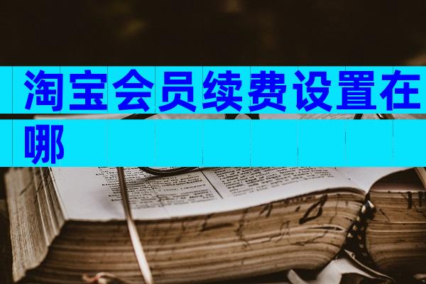 淘宝会员续费设置在哪