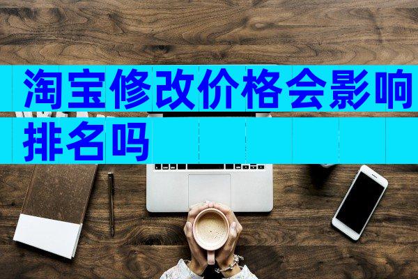 淘宝修改价格会影响排名吗