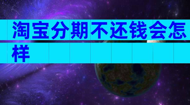 淘宝分期不还钱会怎样