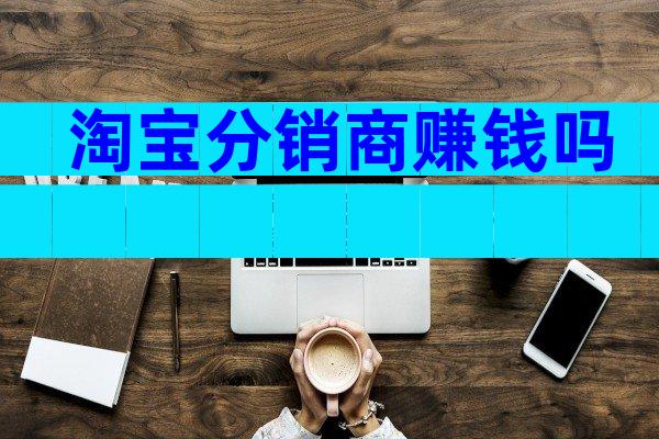 淘宝分销商赚钱吗