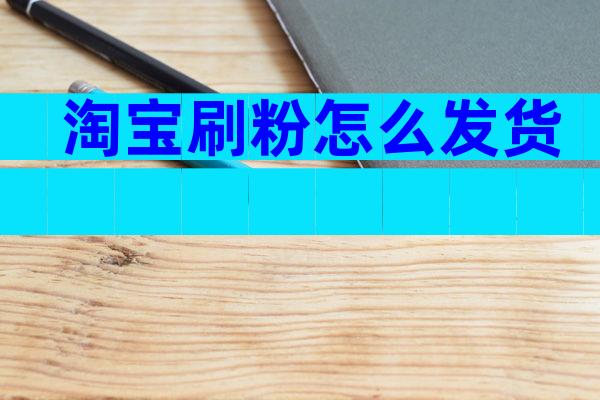 淘宝刷粉怎么发货