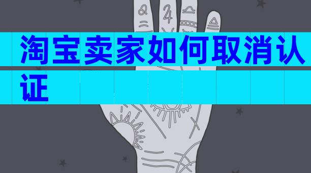 淘宝卖家如何取消认证