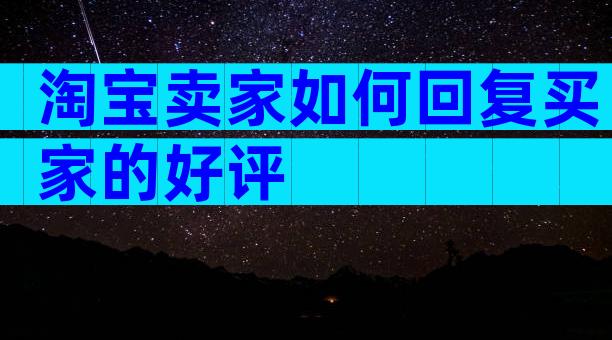 淘宝卖家如何回复买家的好评