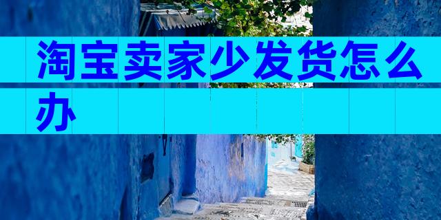 淘宝卖家少发货怎么办